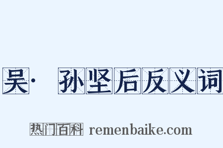 吴·孙坚后反义词是什么意思的图片